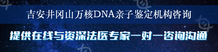 吉安井冈山万核DNA亲子鉴定机构咨询